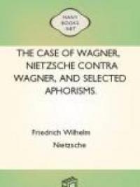 The Case Of Wagner, Nietzsche Contra Wagner, And Selected Aphorisms